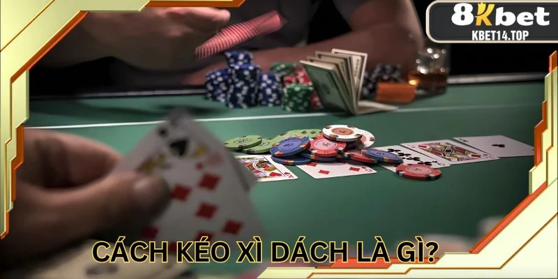 Hiểu rõ về định nghĩa cách kéo xì dách