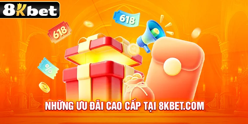 Những ưu đãi đẳng cấp chỉ có tại thương hiệu 8kbet